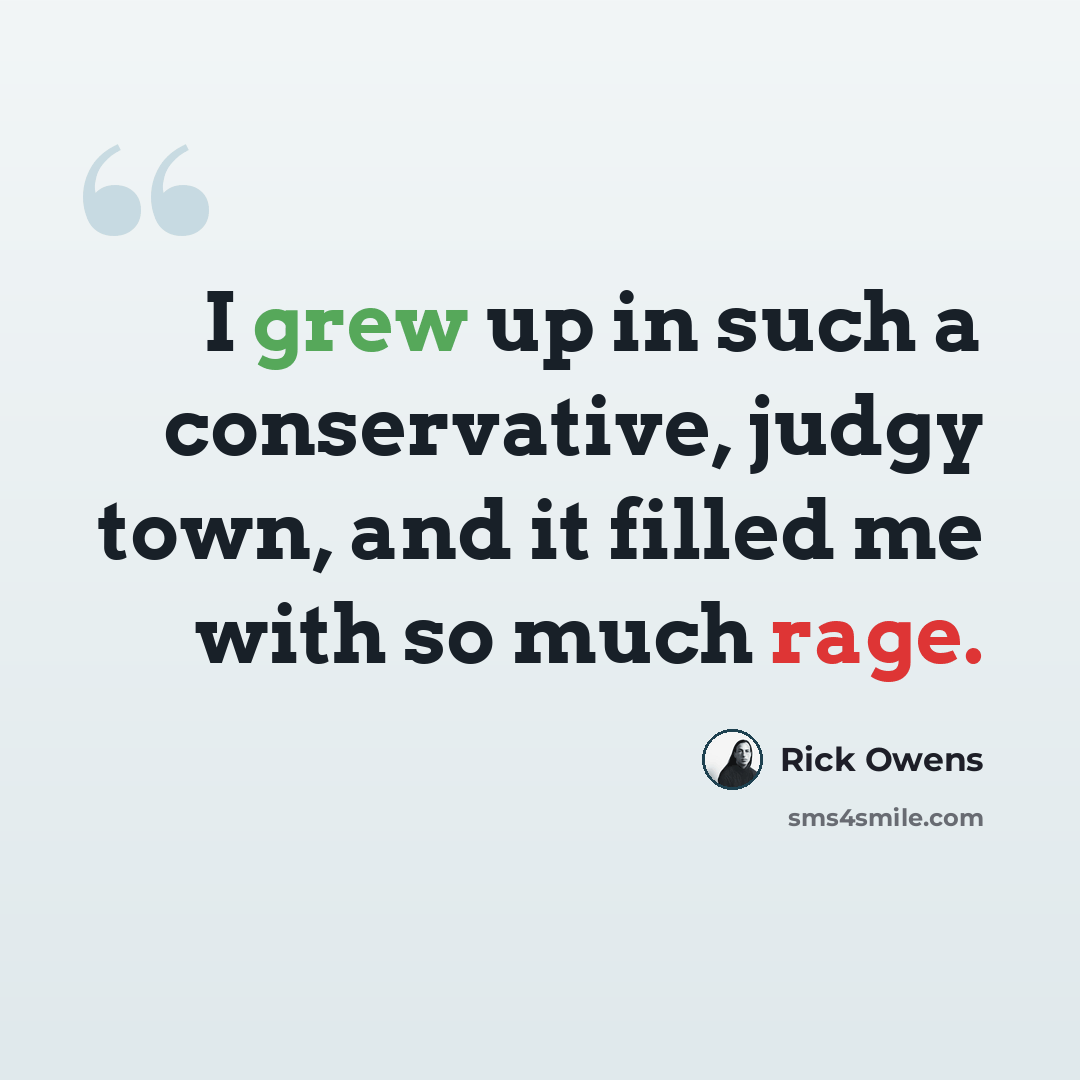 “I grew up in such a conservative, judgy town, and it filled me with so much rage.” quote by Rick Owens