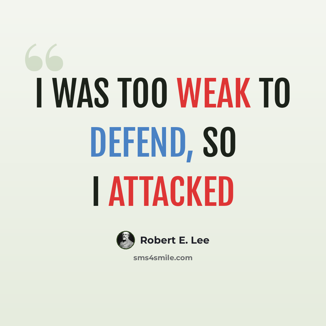 “I was too weak to defend, so I attacked” quote by Robert E. Lee