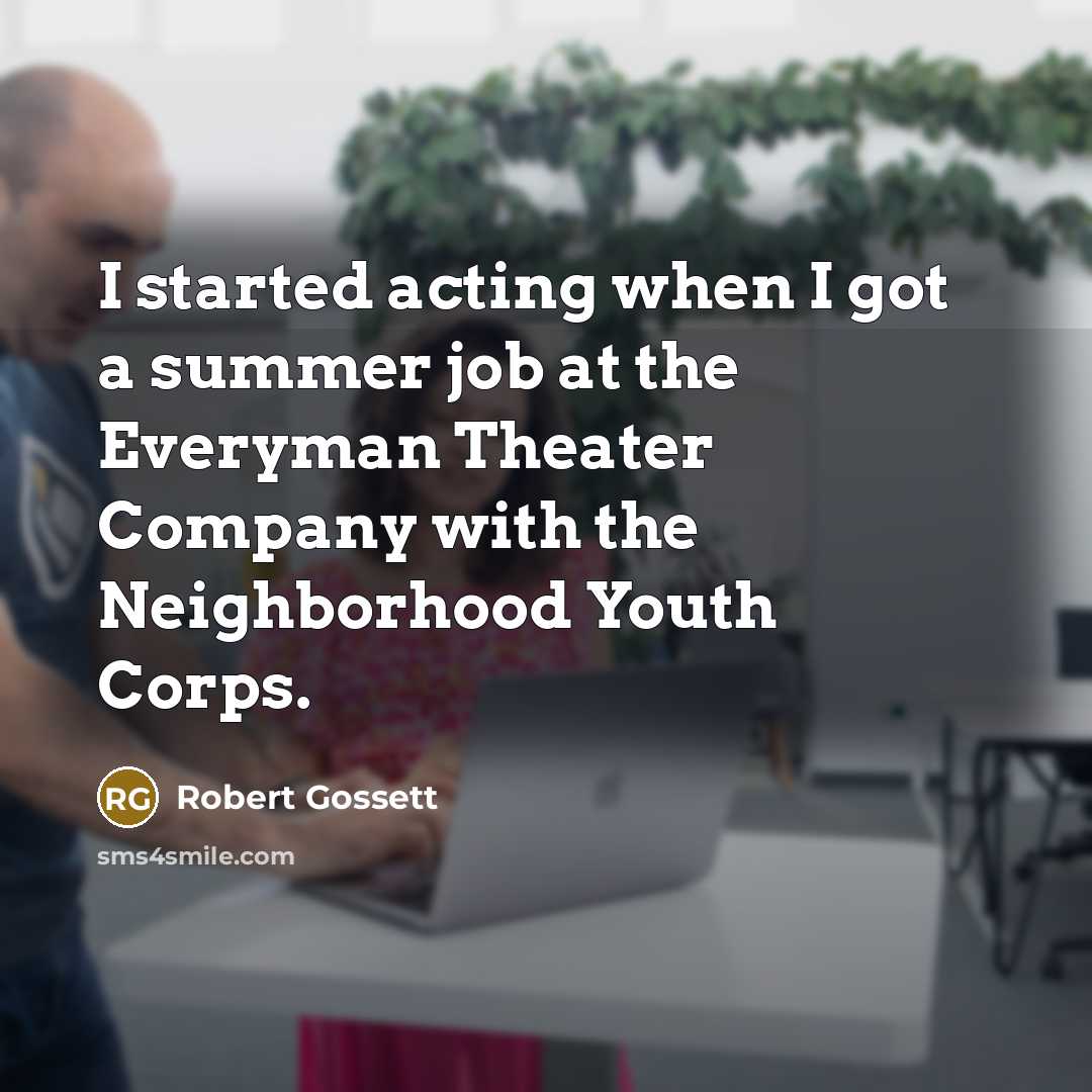 “I started acting when I got a summer job at the Everyman Theater Company with the Neighborhood Youth Corps.” quote by Robert Gossett