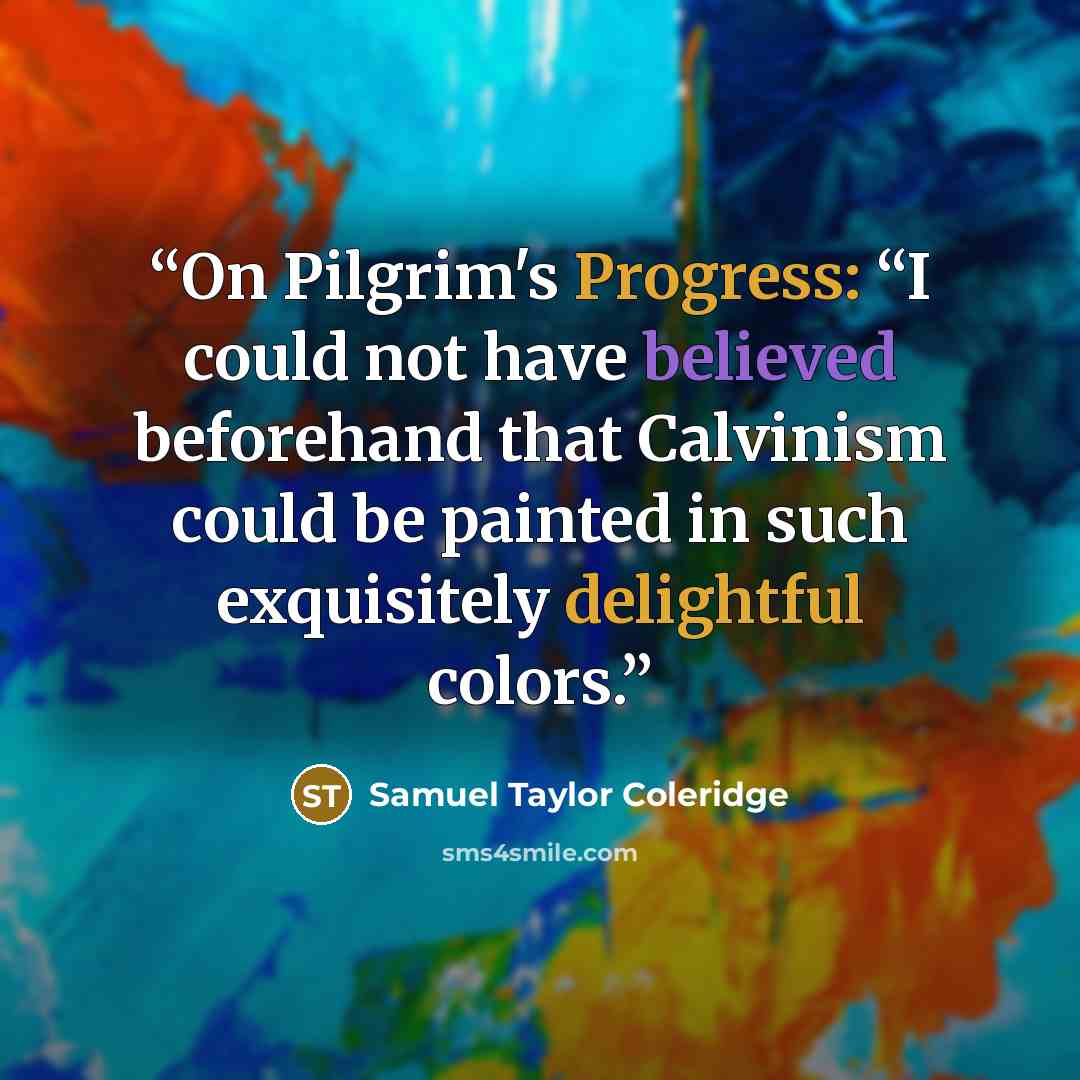 “On Pilgrim's Progress: “I could not have believed beforehand that Calvinism could be painted in such exquisitely delightful colors.” quote by Samuel Taylor Coleridge