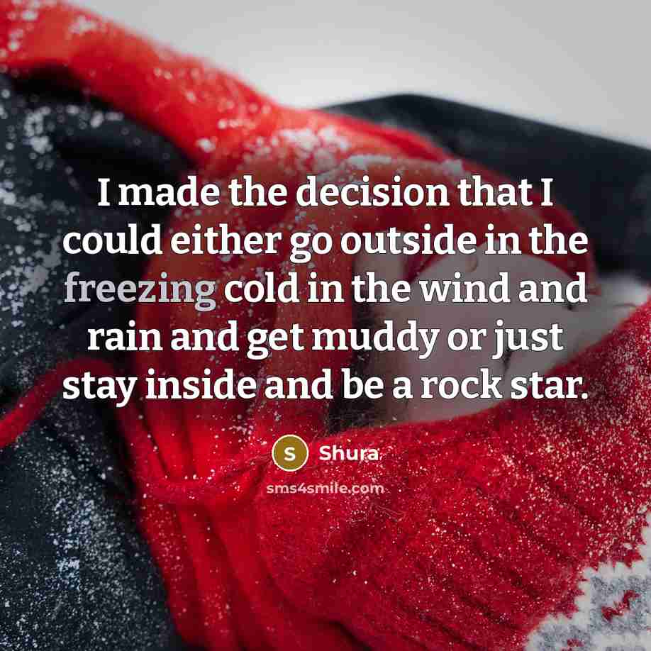 “I made the decision that I could either go outside in the freezing cold in the wind and rain and get muddy or just stay inside and be a rock star.” quote by Shura