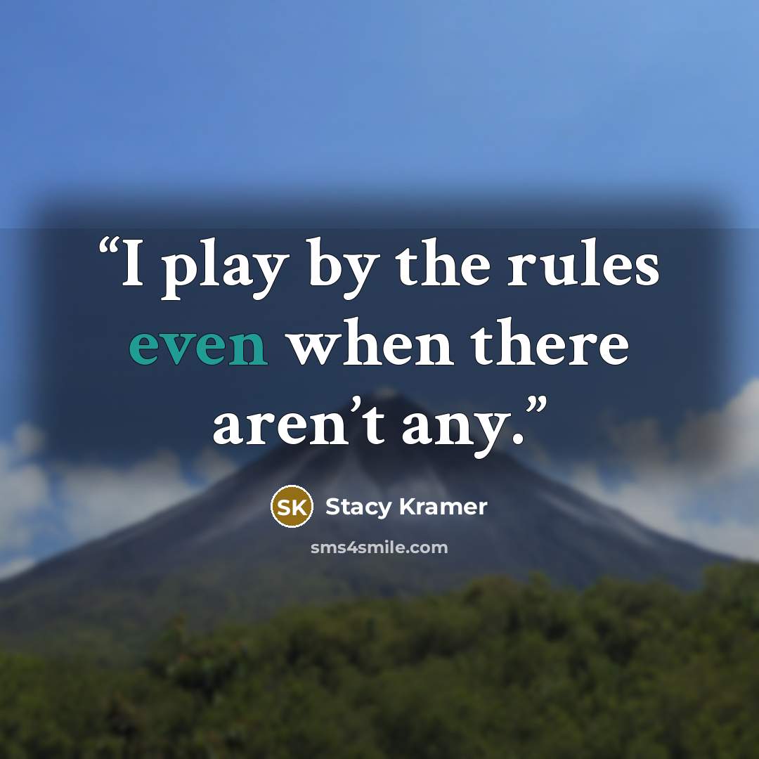 “I play by the rules even when there aren’t any.” quote by Stacy Kramer