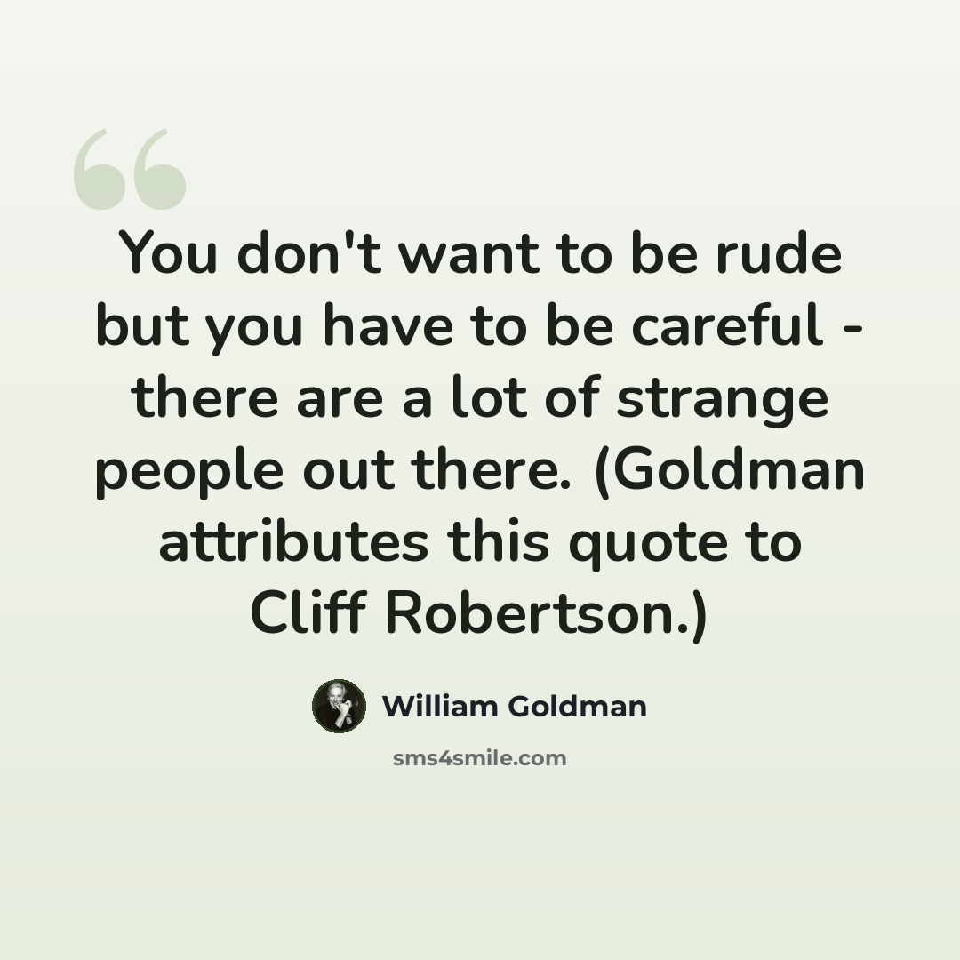 “You don't want to be rude but you have to be careful - there are a lot of strange people out there. (Goldman attributes this quote to Cliff Robertson.)” quote by William Goldman