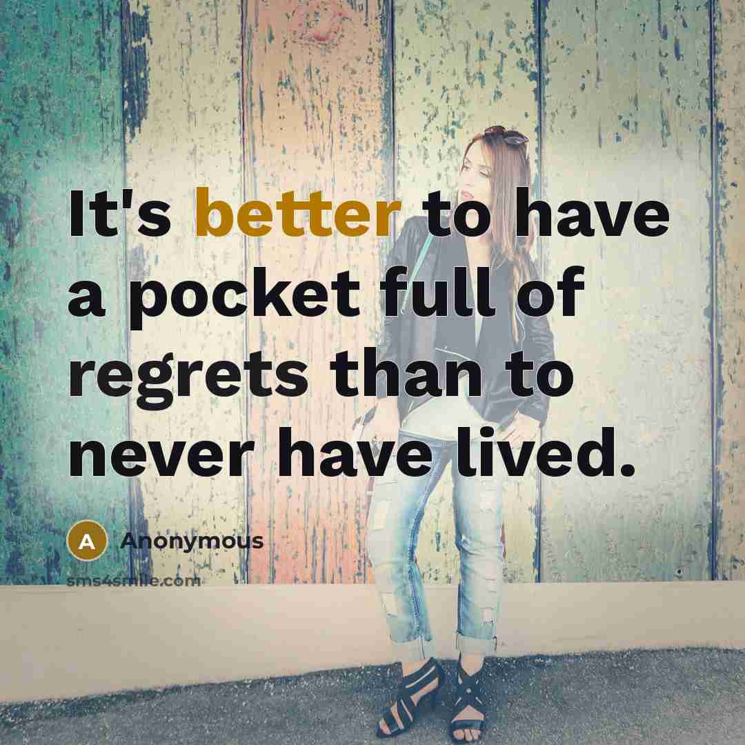 “It's better to have a pocket full of regrets than to never have lived.” quote by Anonymous