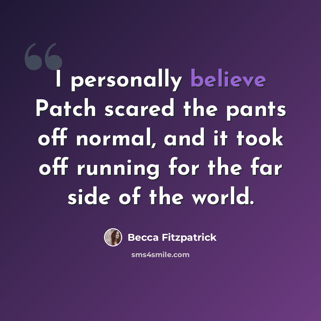 “I personally believe Patch scared the pants off normal, and it took off running for the far side of the world.” quote by Becca Fitzpatrick