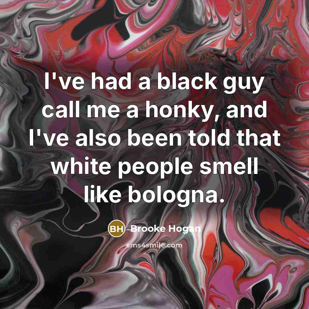 “I've had a black guy call me a honky, and I've also been told that white people smell like bologna.” quote by Brooke Hogan