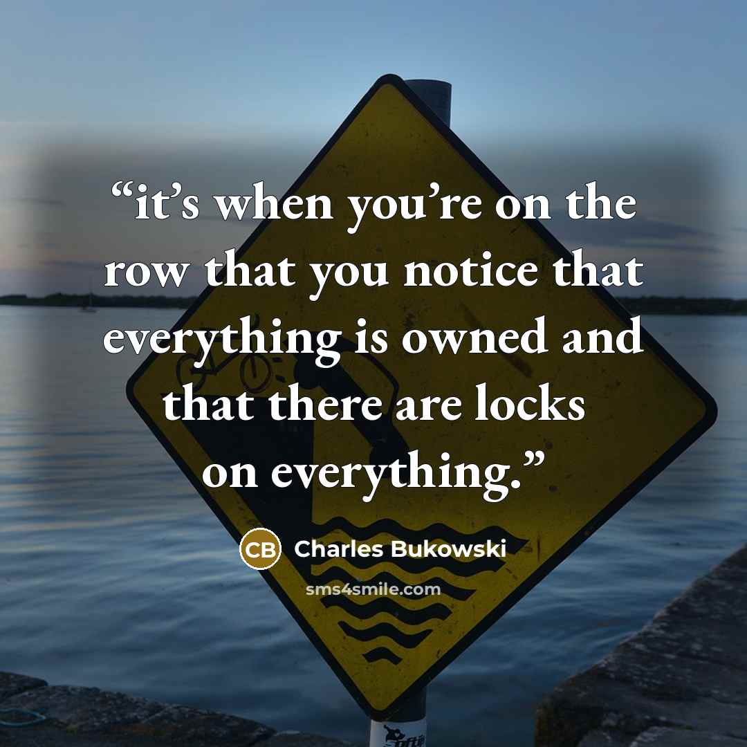 “it’s when you’re on the row that you notice that everything is owned and that there are locks on everything.” quote by Charles Bukowski