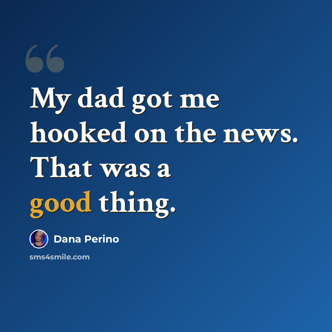 “My dad got me hooked on the news. That was a good thing.” quote by Dana Perino