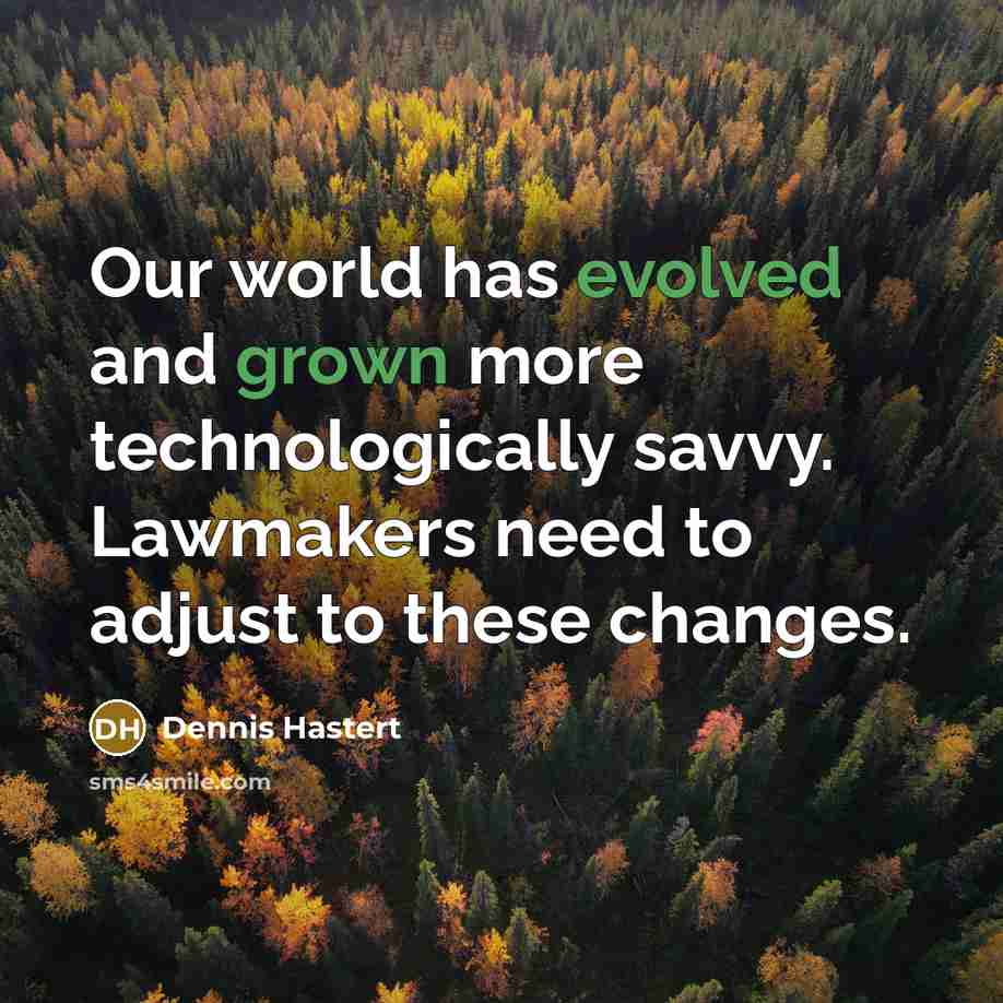 “Our world has evolved and grown more technologically savvy. Lawmakers need to adjust to these changes.” quote by Dennis Hastert