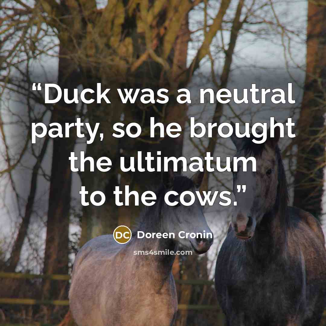 “Duck was a neutral party, so he brought the ultimatum to the cows.” quote by Doreen Cronin