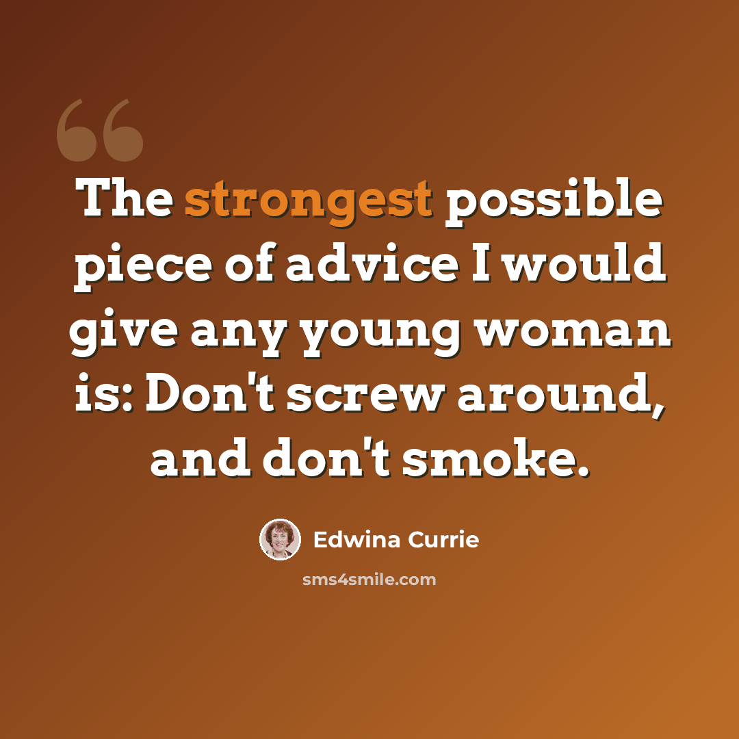 “The strongest possible piece of advice I would give any young woman is: Don't screw around, and don't smoke.” quote by Edwina Currie