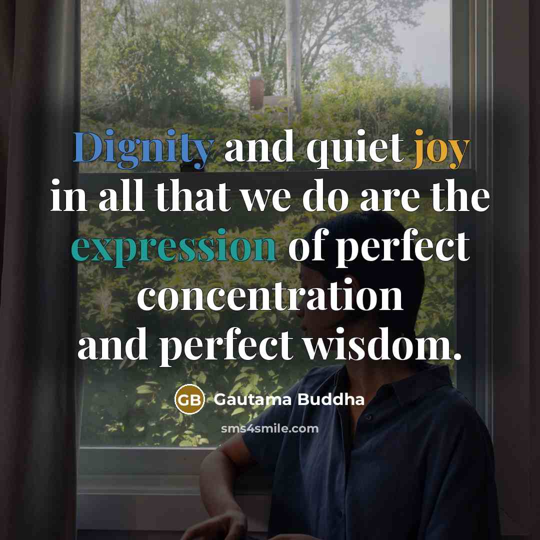 “Dignity and quiet joy in all that we do are the expression of perfect concentration and perfect wisdom.” quote by Gautama Buddha