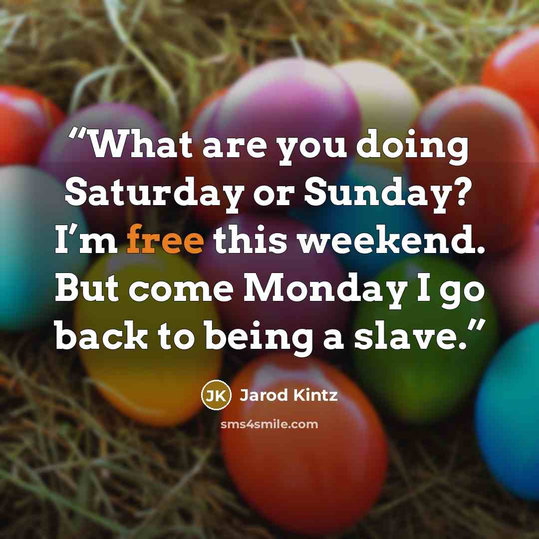 “What are you doing Saturday or Sunday? I’m free this weekend. But come Monday I go back to being a slave.” quote by Jarod Kintz