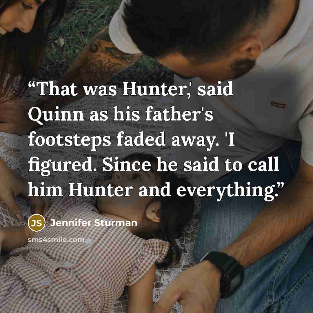 “That was Hunter,' said Quinn as his father's footsteps faded away. 'I figured. Since he said to call him Hunter and everything.” quote by Jennifer Sturman