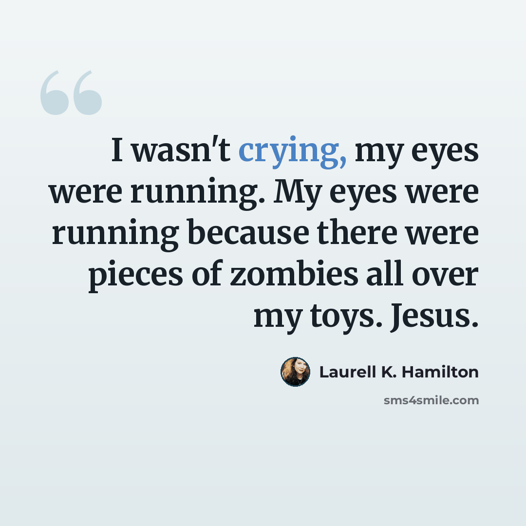“I wasn't crying, my eyes were running. My eyes were running because there were pieces of zombies all over my toys. Jesus.” quote by Laurell K. Hamilton