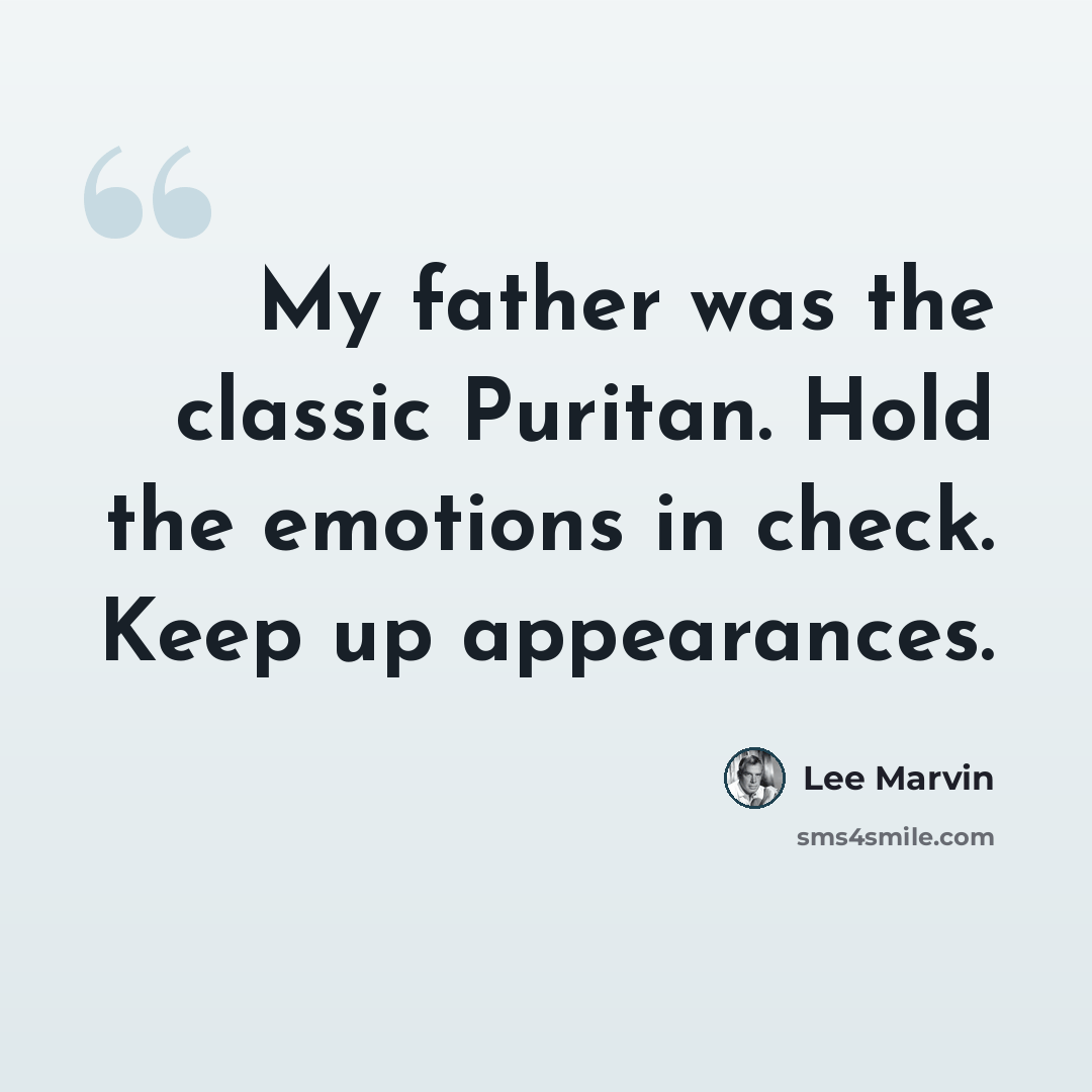 “My father was the classic Puritan. Hold the emotions in check. Keep up appearances.” quote by Lee Marvin