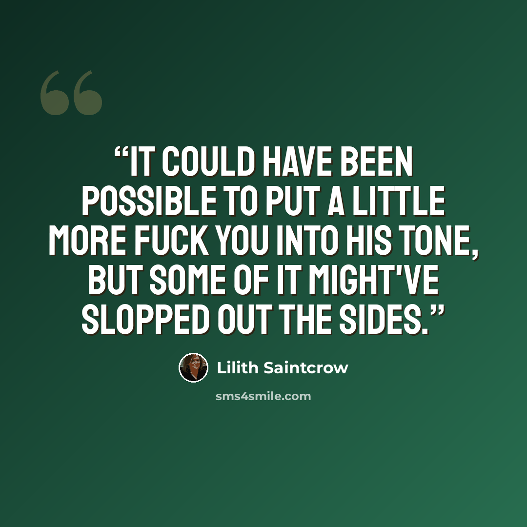 “It could have been possible to put a little more fuck you into his tone, but some of it might've slopped out the sides.” quote by Lilith Saintcrow