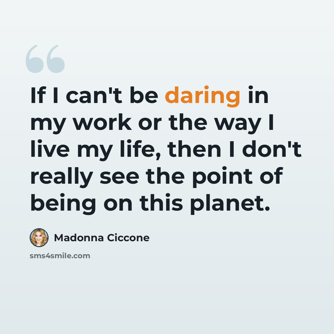 “If I can't be daring in my work or the way I live my life, then I don't really see the point of being on this planet.” quote by Madonna Ciccone