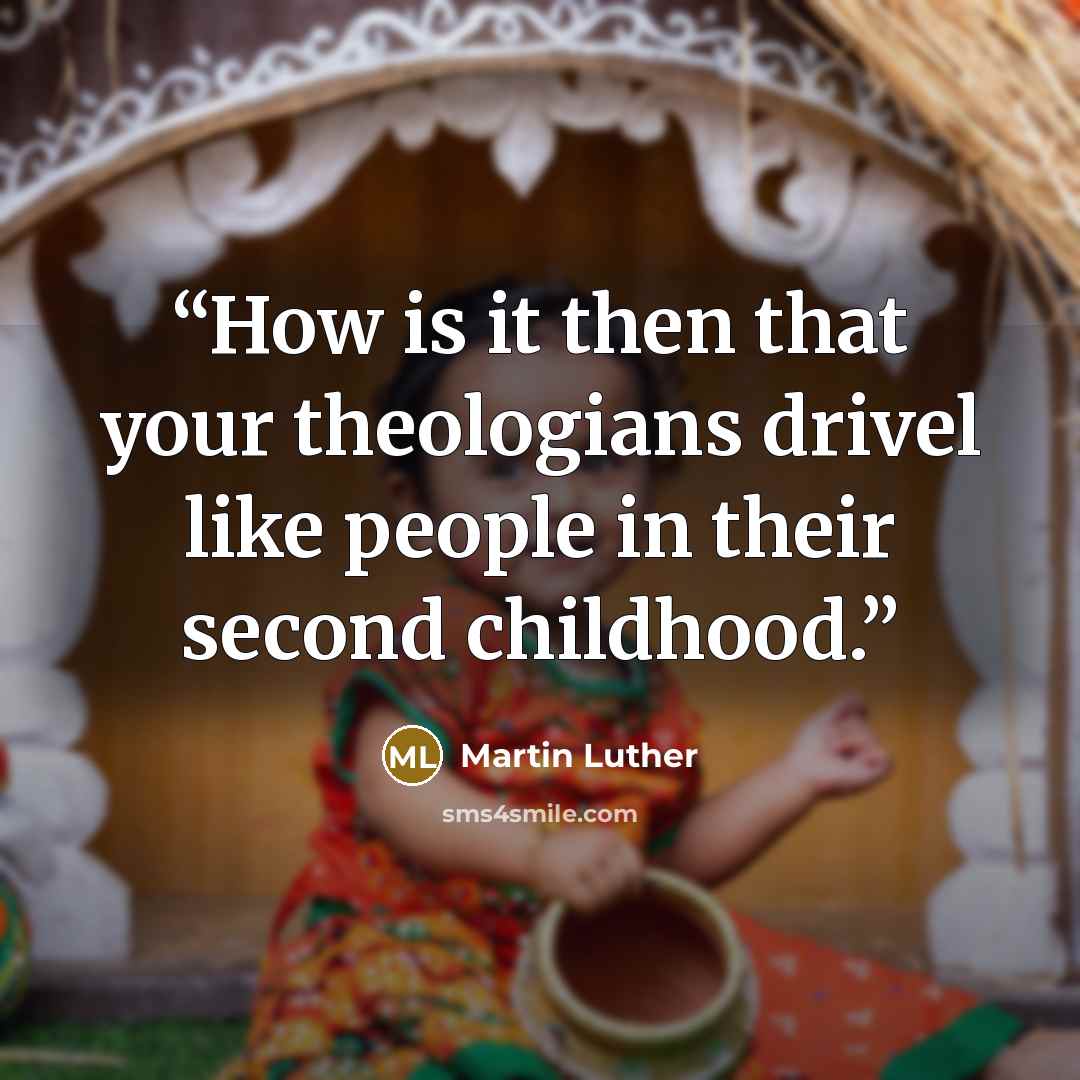 “How is it then that your theologians drivel like people in their second childhood.” quote by Martin Luther
