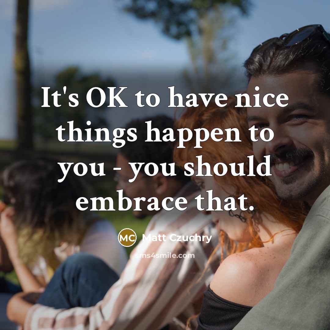 “It's OK to have nice things happen to you - you should embrace that.” quote by Matt Czuchry