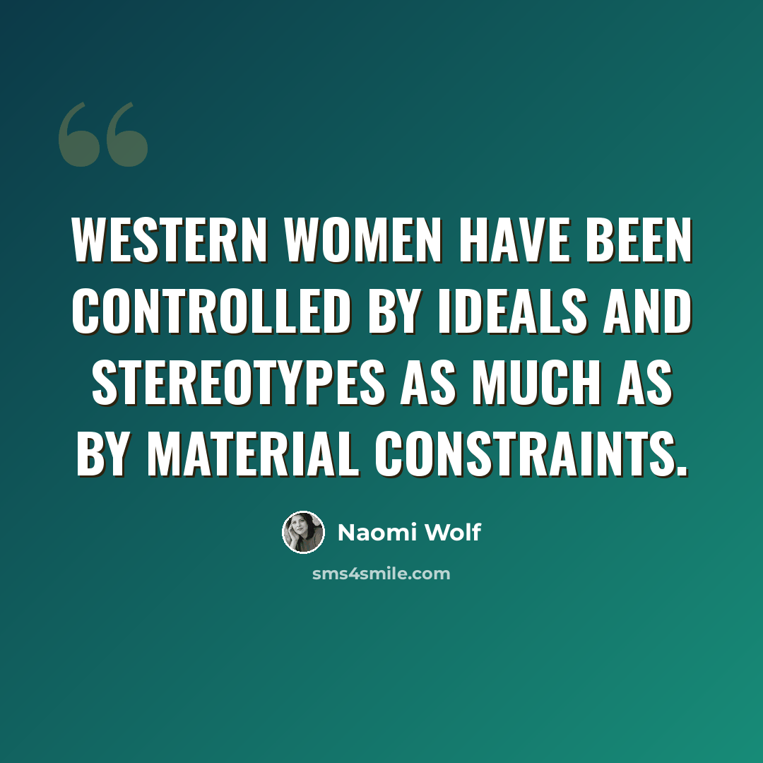 “Western women have been controlled by ideals and stereotypes as much as by material constraints.” quote by Naomi Wolf