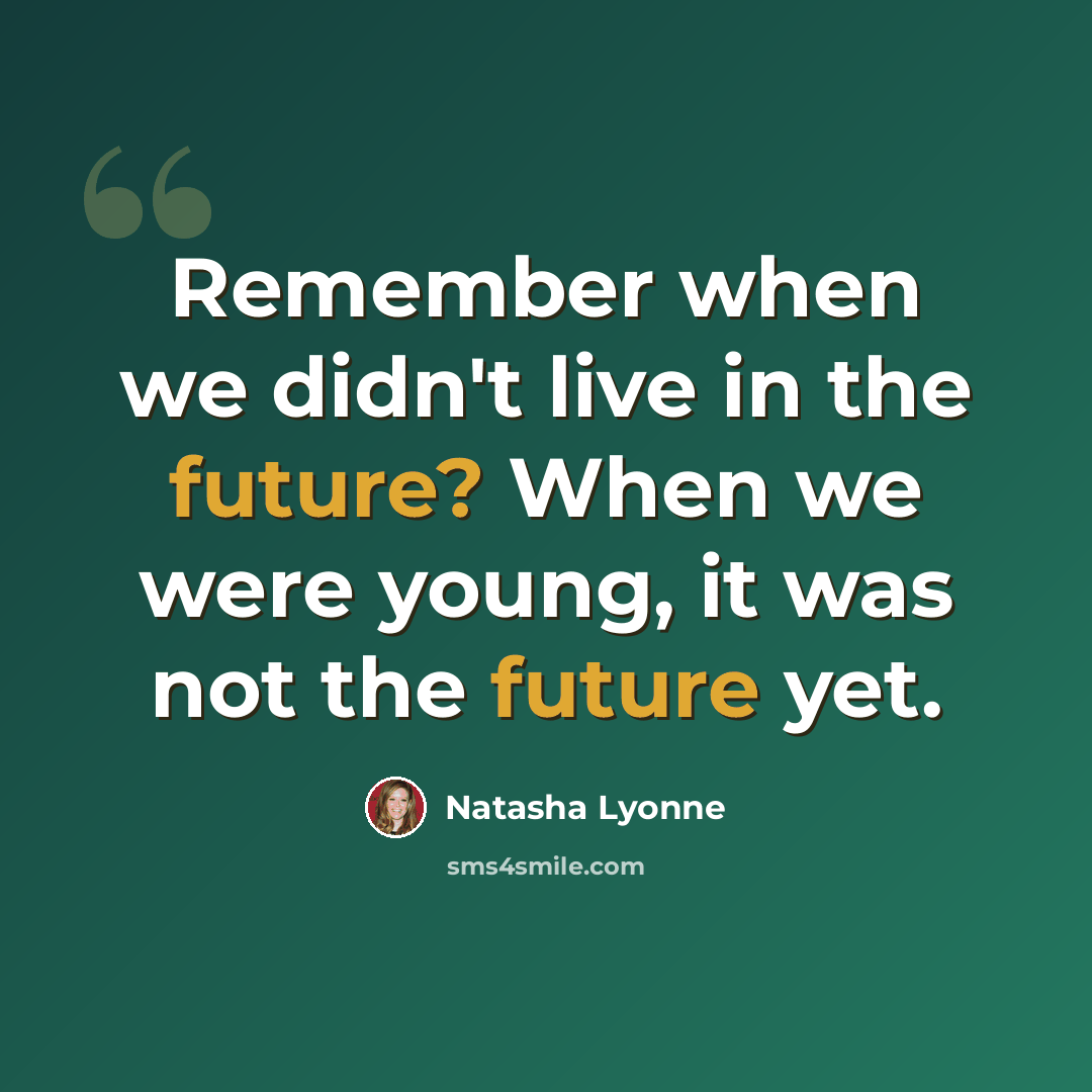 “Remember when we didn't live in the future? When we were young, it was not the future yet.” quote by Natasha Lyonne
