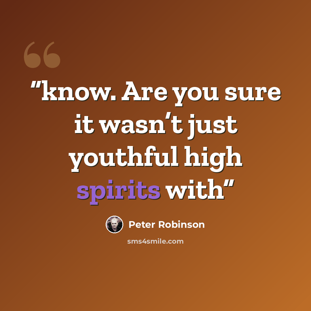 “know. Are you sure it wasn’t just youthful high spirits with” quote by Peter Robinson