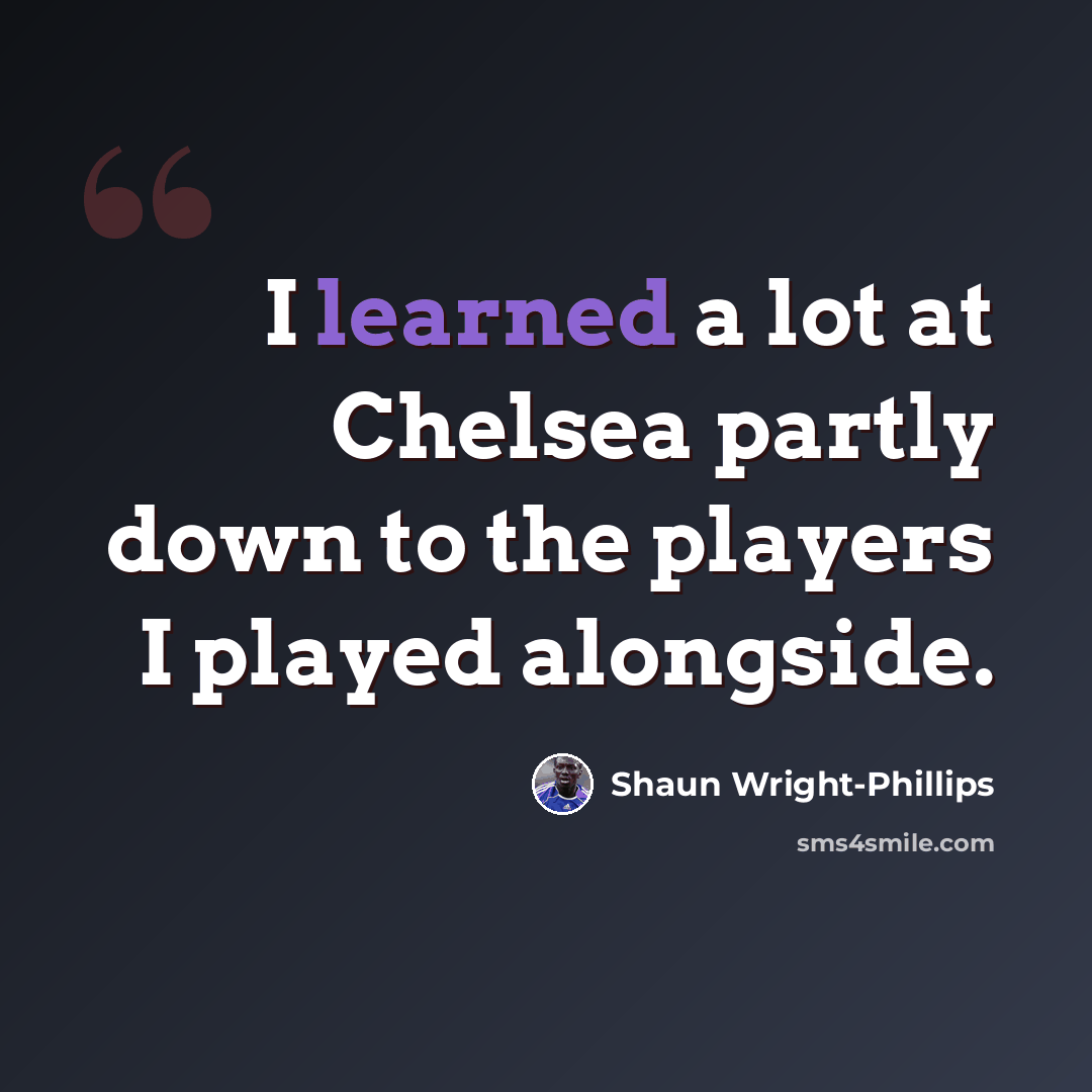 “I learned a lot at Chelsea partly down to the players I played alongside.” quote by Shaun Wright-Phillips