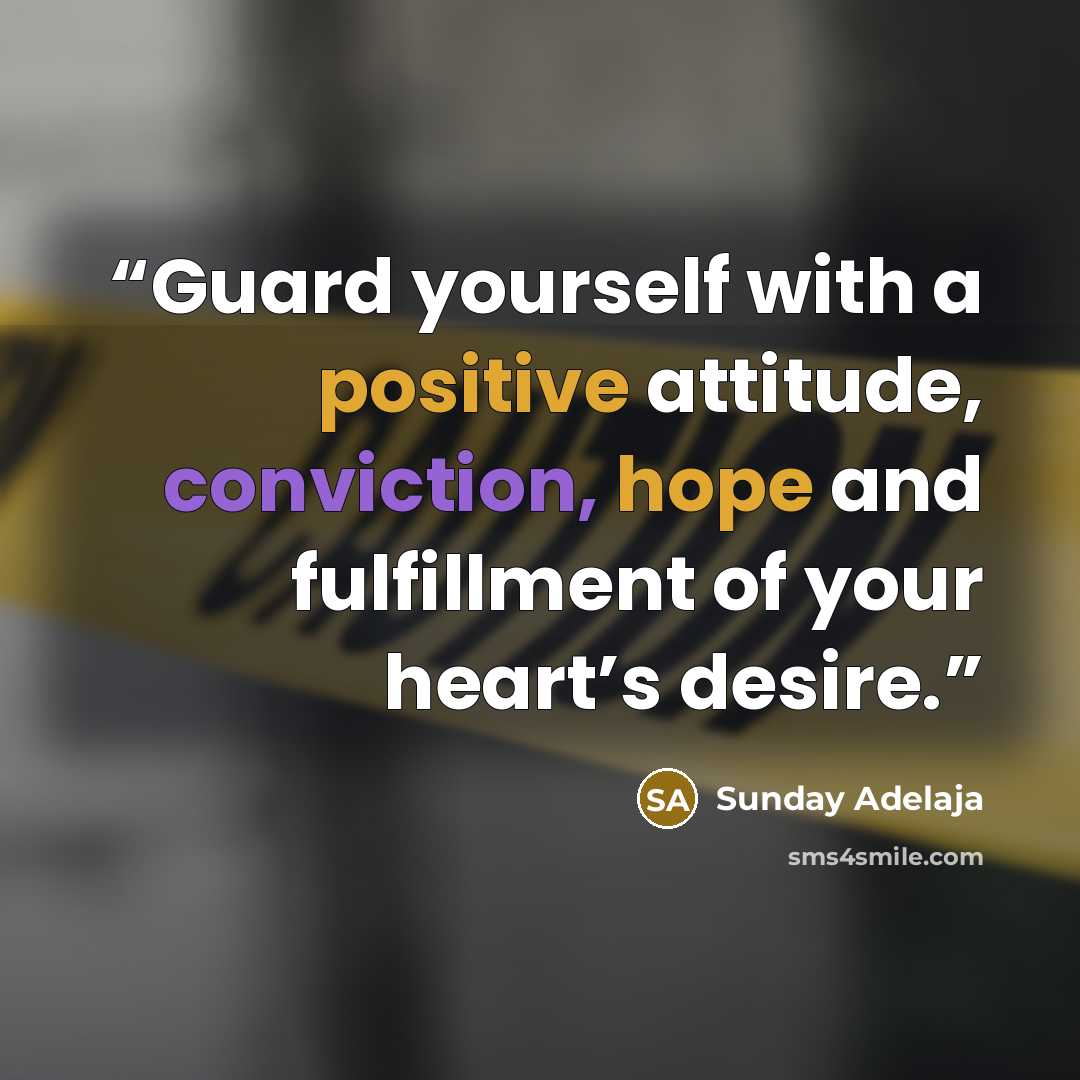 “Guard yourself with a positive attitude, conviction, hope and fulfillment of your heart’s desire.” quote by Sunday Adelaja
