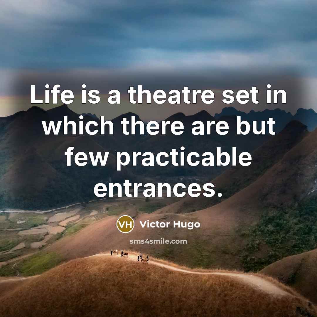 “Life is a theatre set in which there are but few practicable entrances.” quote by Victor Hugo