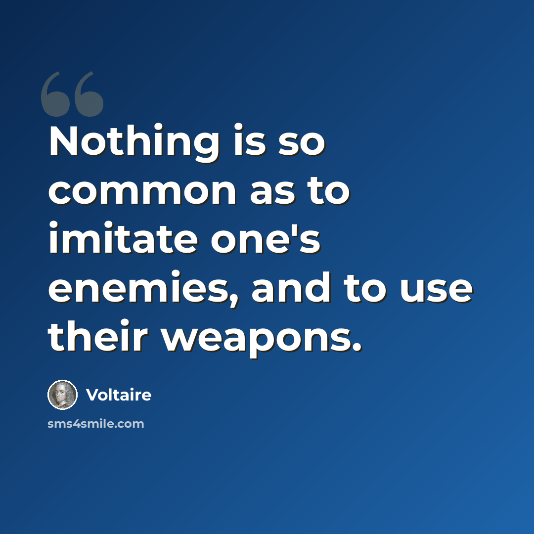 “Nothing is so common as to imitate one's enemies, and to use their weapons.” quote by Voltaire