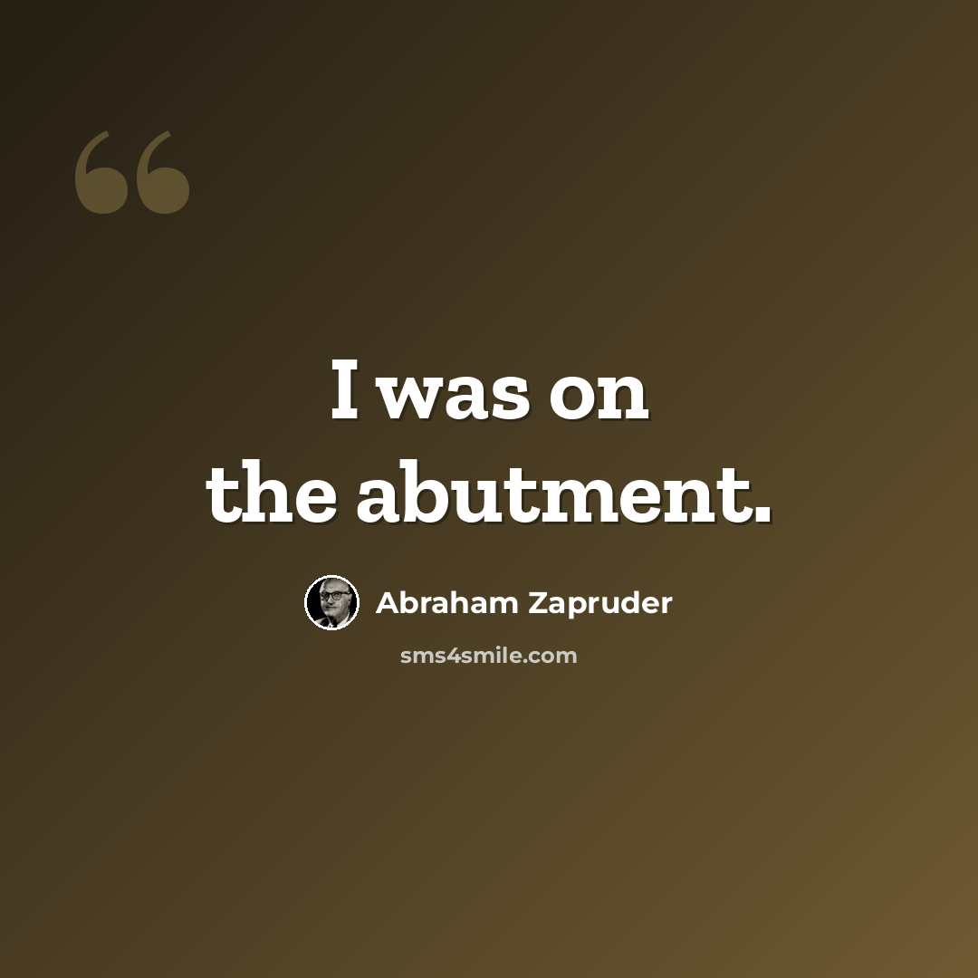 “I was on the abutment.” quote by Abraham Zapruder