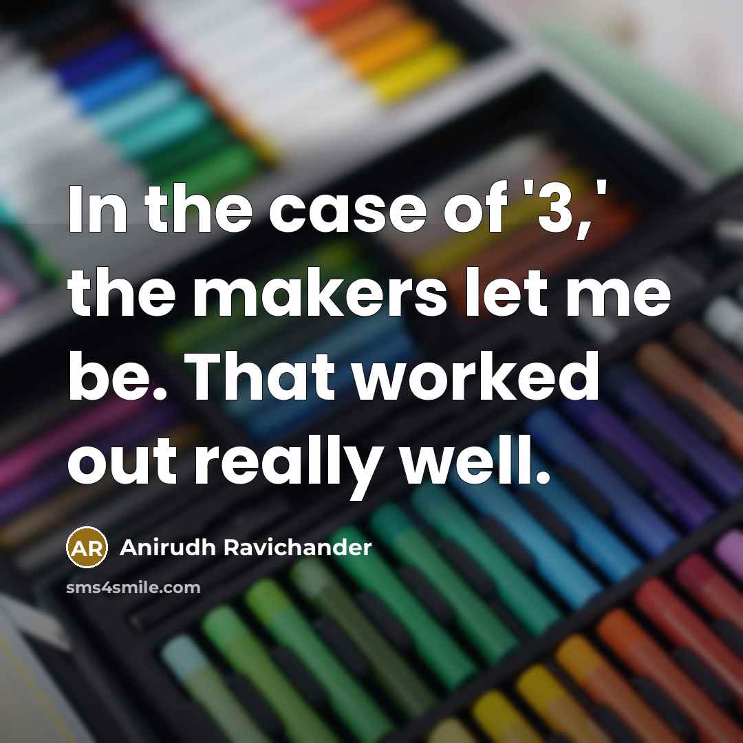 “In the case of '3,' the makers let me be. That worked out really well.” quote by Anirudh Ravichander