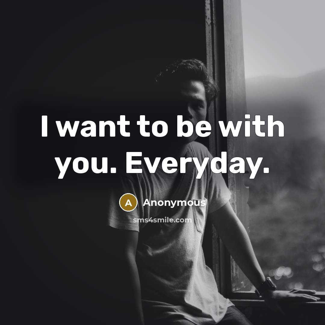 “I want to be with you. Everyday.” quote by Anonymous