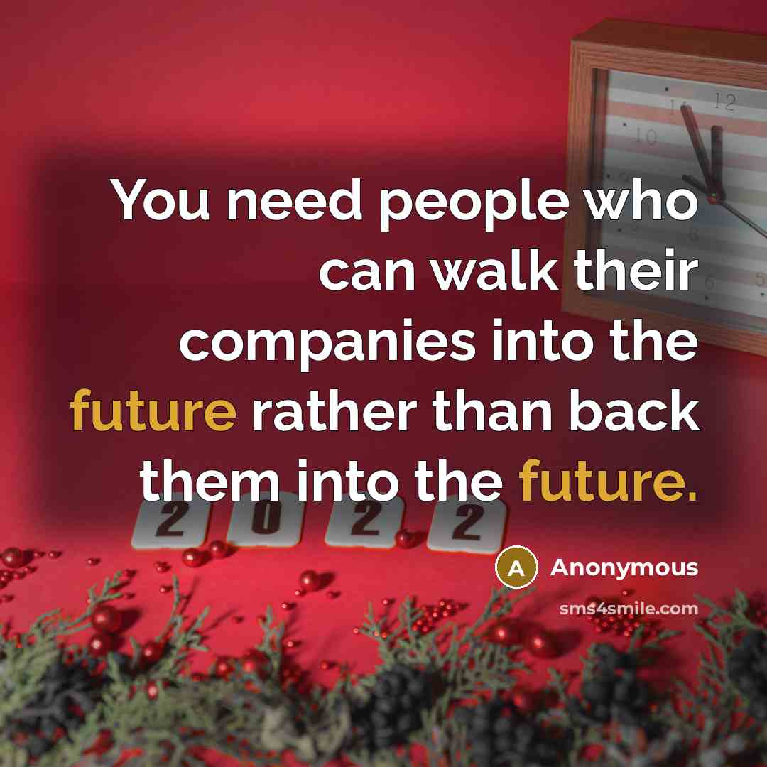“You need people who can walk their companies into the future rather than back them into the future.” quote by Anonymous