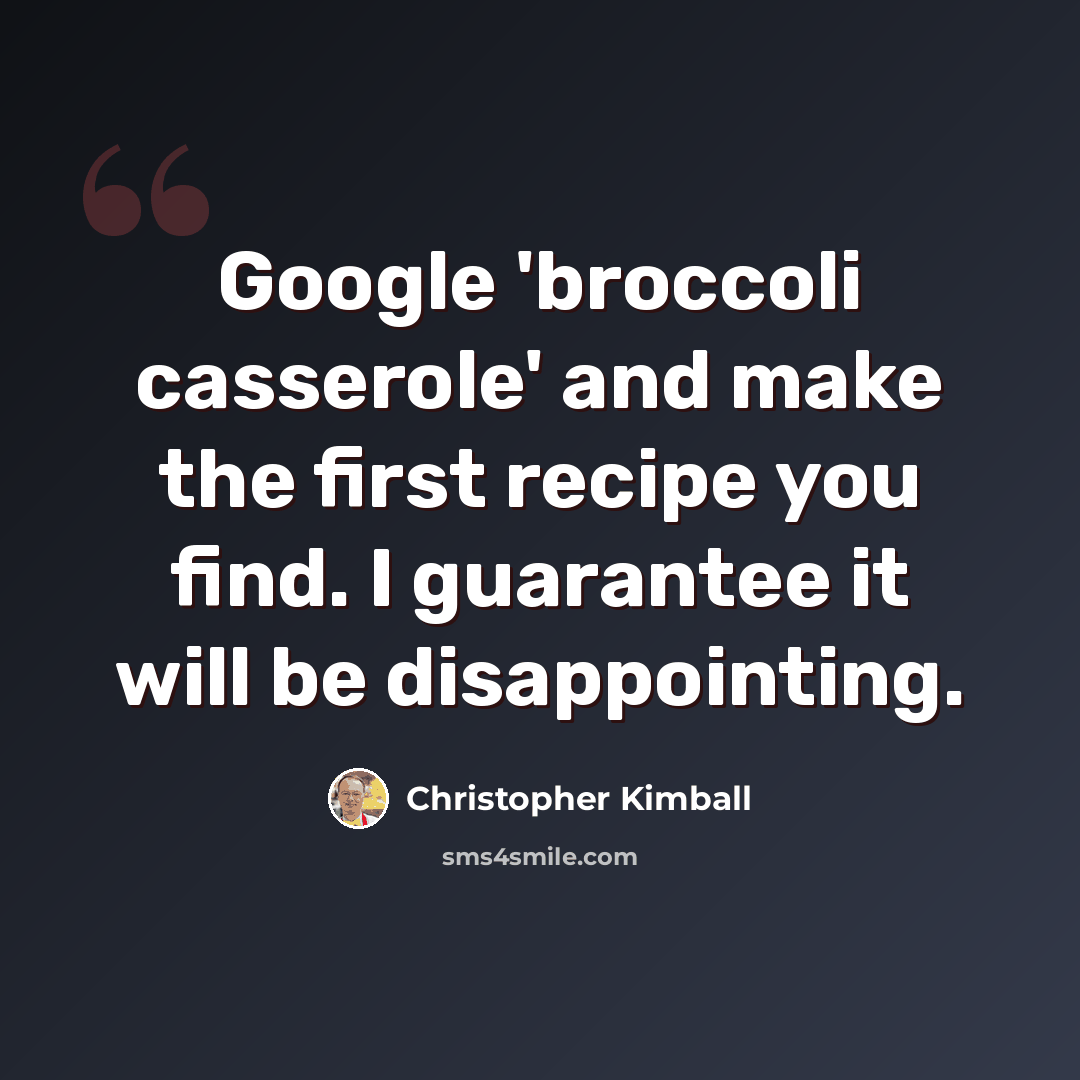 “Google 'broccoli casserole' and make the first recipe you find. I guarantee it will be disappointing.” quote by Christopher Kimball
