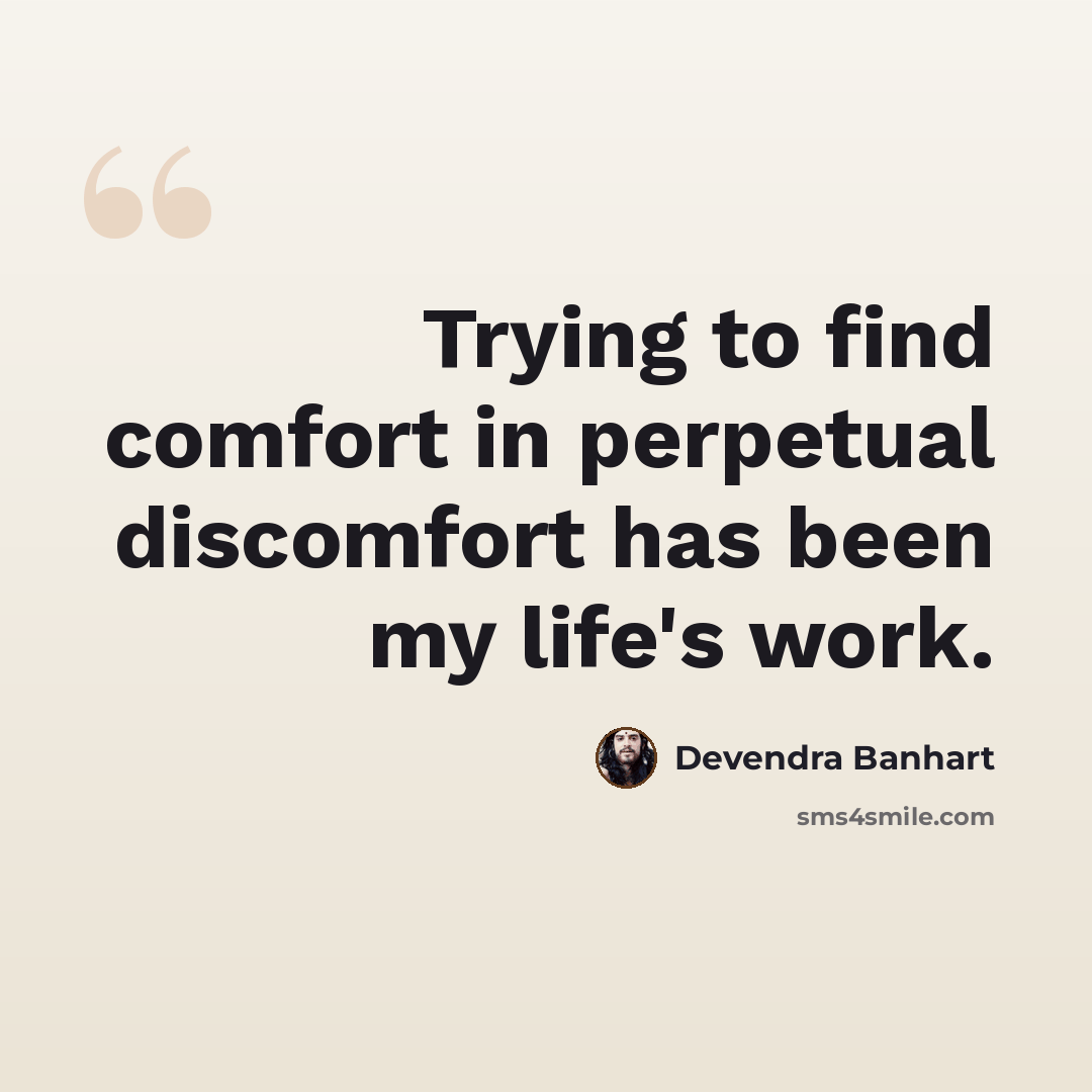 “Trying to find comfort in perpetual discomfort has been my life's work.” quote by Devendra Banhart