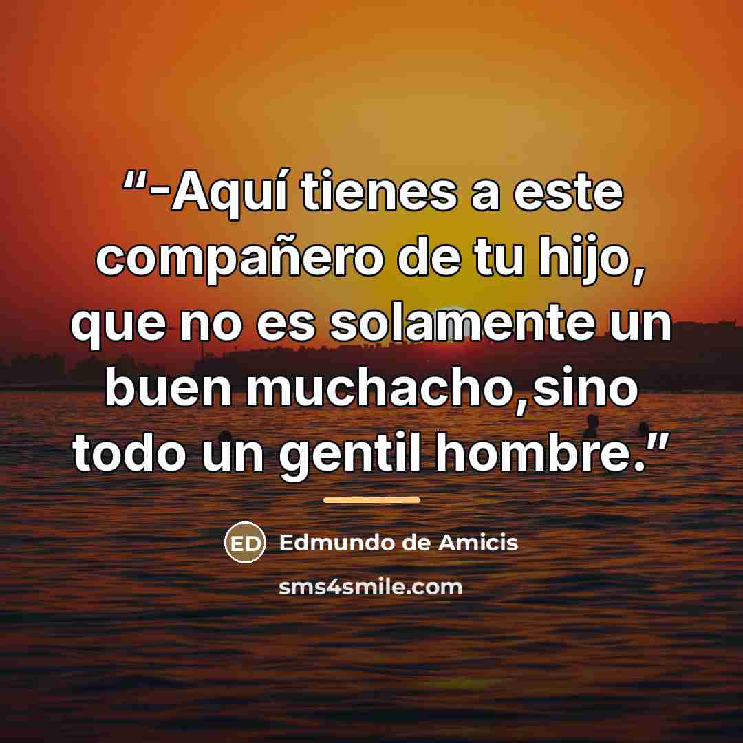 “-Aquí tienes a este compañero de tu hijo, que no es solamente un buen muchacho,sino todo un gentil hombre.” quote by Edmundo de Amicis