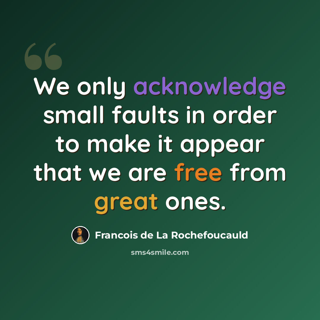“We only acknowledge small faults in order to make it appear that we are free from great ones.” quote by Francois de La Rochefoucauld