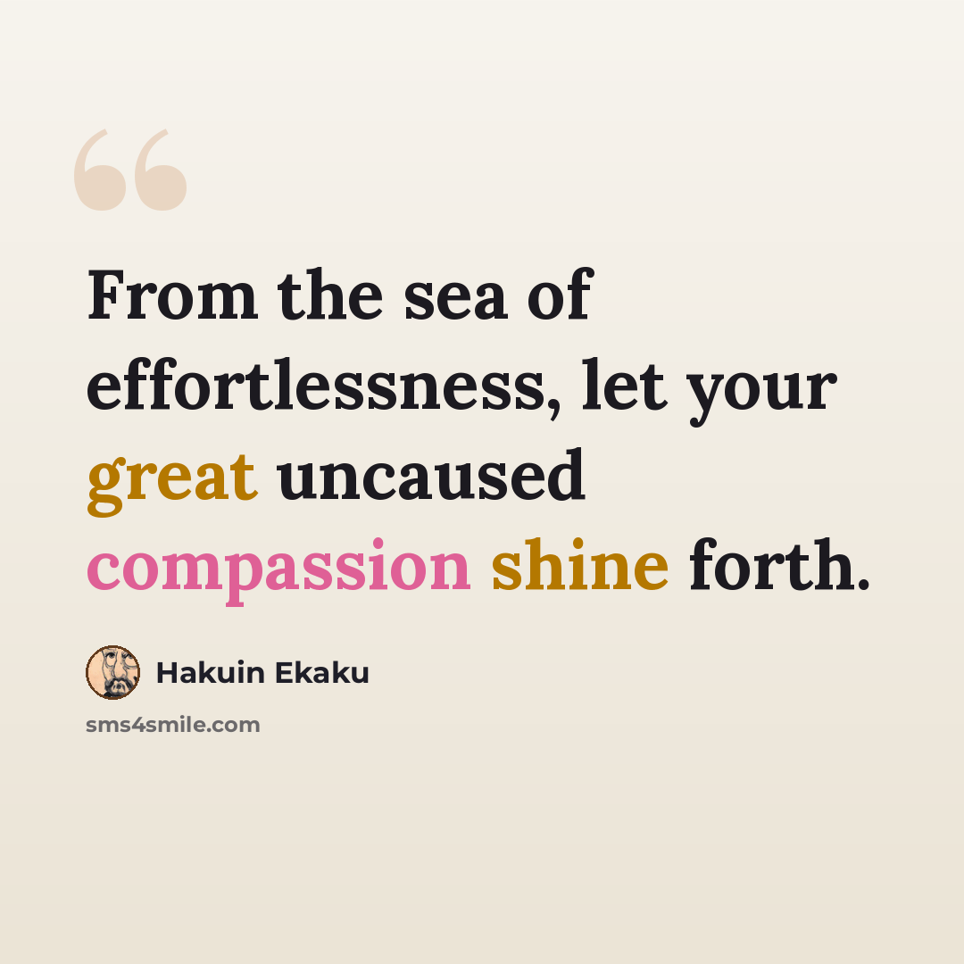 “From the sea of effortlessness, let your great uncaused compassion shine forth.” quote by Hakuin Ekaku