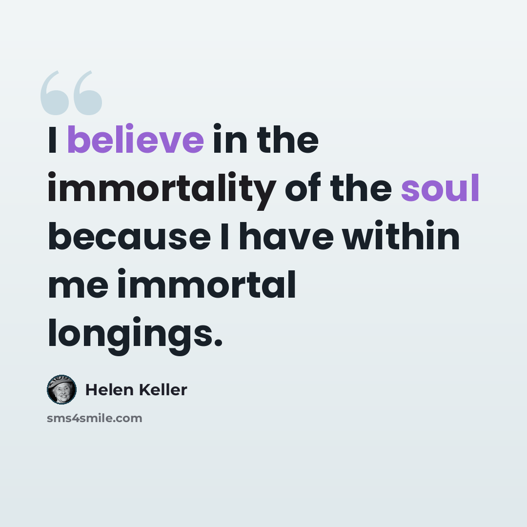 “I believe in the immortality of the soul because I have within me immortal longings.” quote by Helen Keller