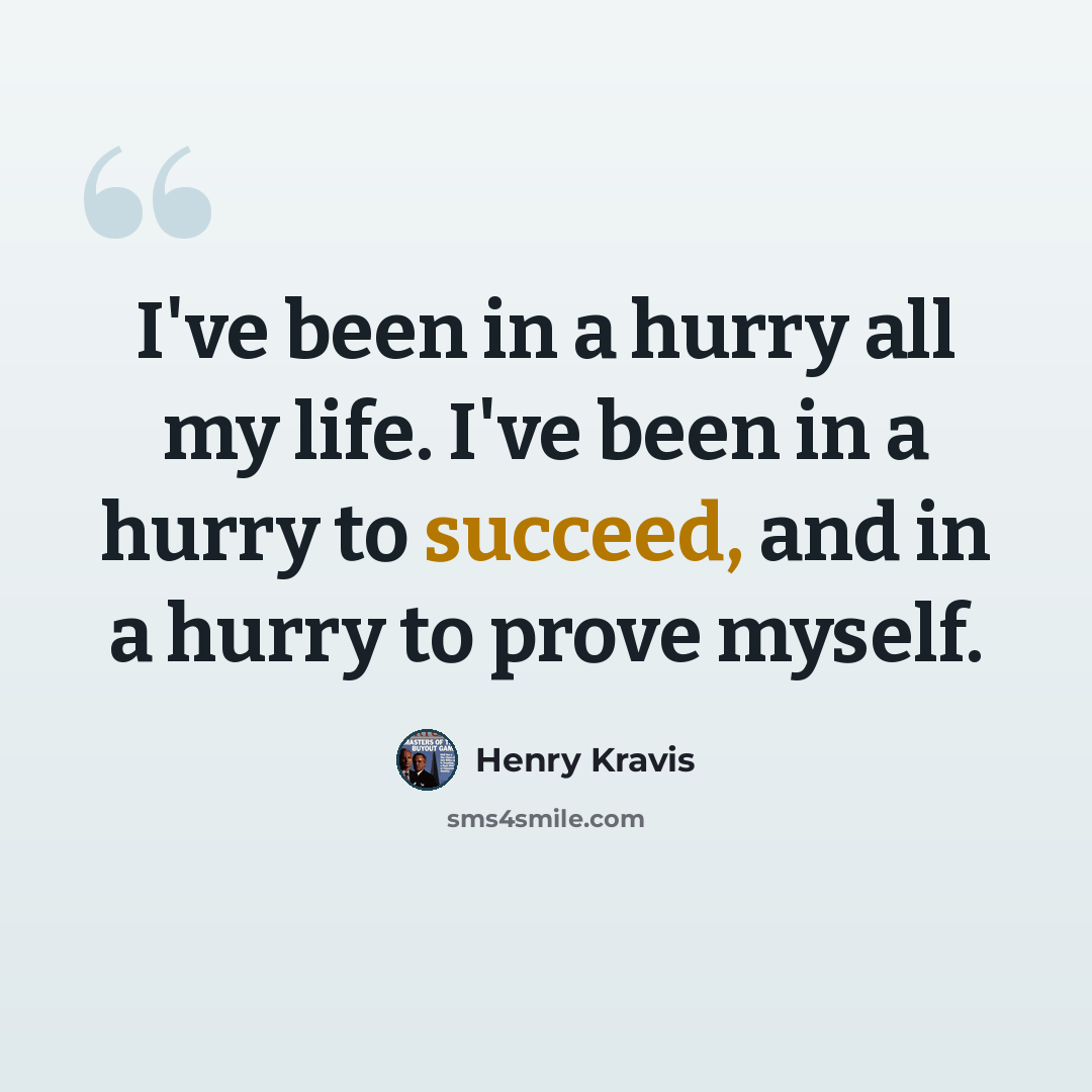 “I've been in a hurry all my life. I've been in a hurry to succeed, and in a hurry to prove myself.” quote by Henry Kravis