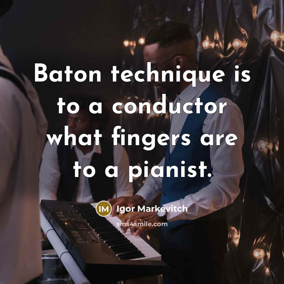“Baton technique is to a conductor what fingers are to a pianist.” quote by Igor Markevitch