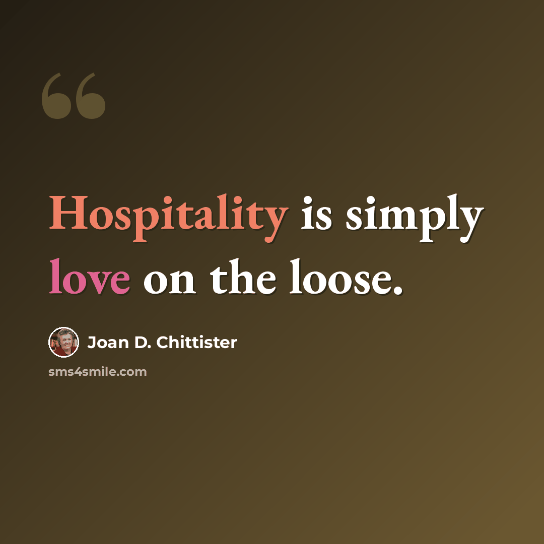 “Hospitality is simply love on the loose.” quote by Joan D. Chittister