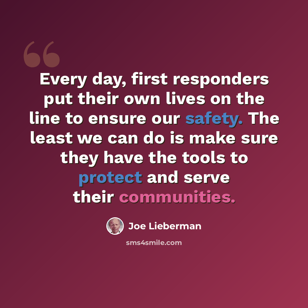 “Every day, first responders put their own lives on the line to ensure our safety. The least we can do is make sure they have the tools to protect and serve their communities.” quote by Joe Lieberman