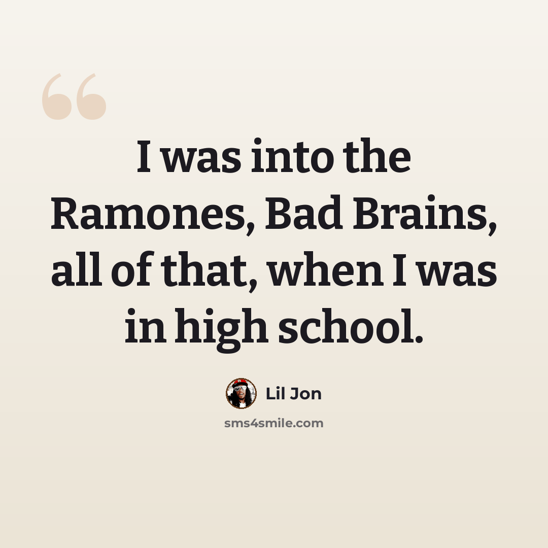 “I was into the Ramones, Bad Brains, all of that, when I was in high school.” quote by Lil Jon