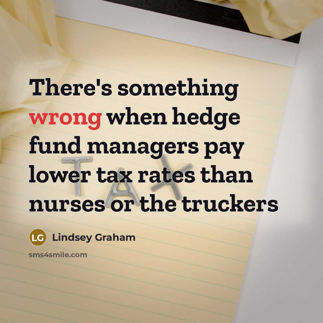 “There's something wrong when hedge fund managers pay lower tax rates than nurses or the truckers” quote by Lindsey Graham