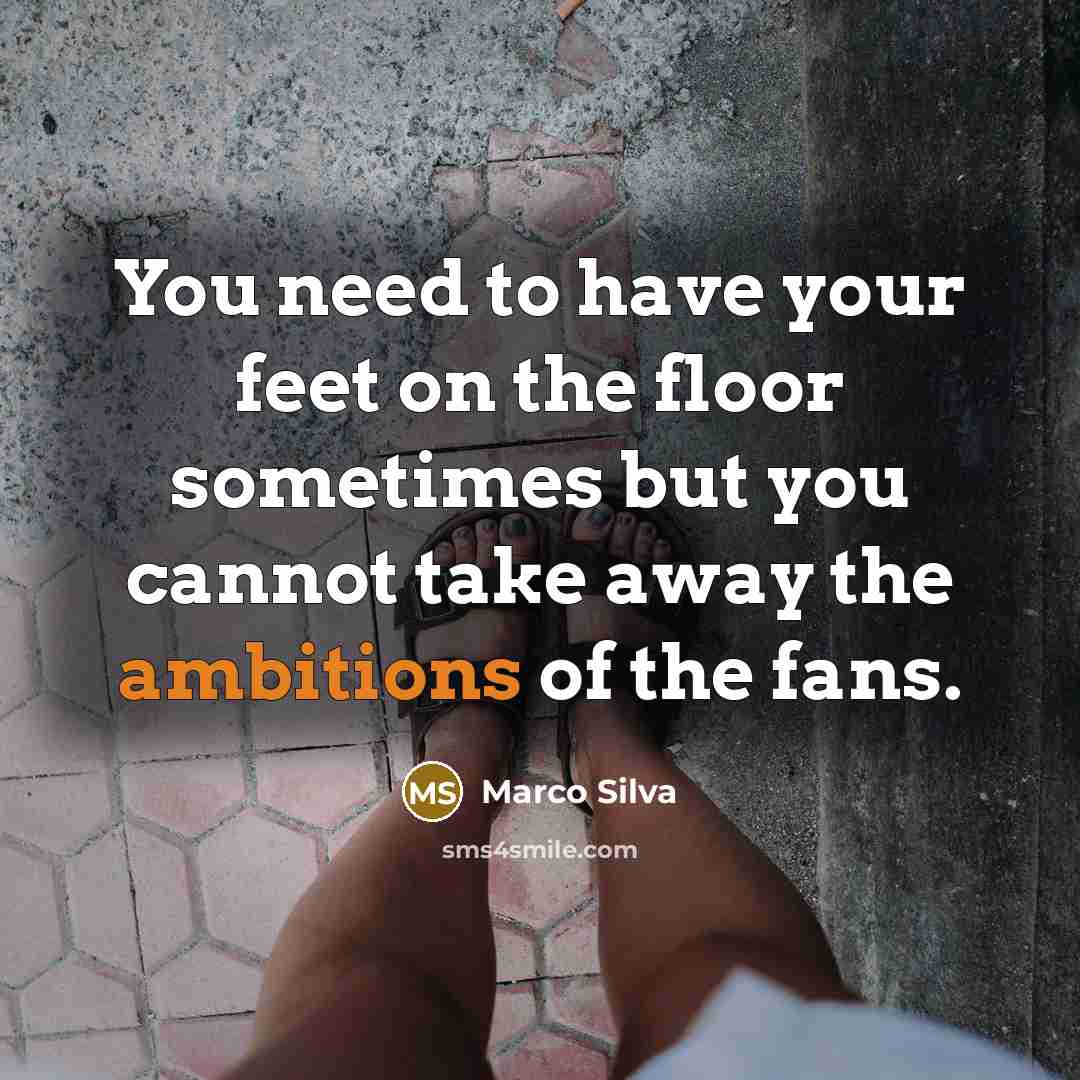 “You need to have your feet on the floor sometimes but you cannot take away the ambitions of the fans.” quote by Marco Silva