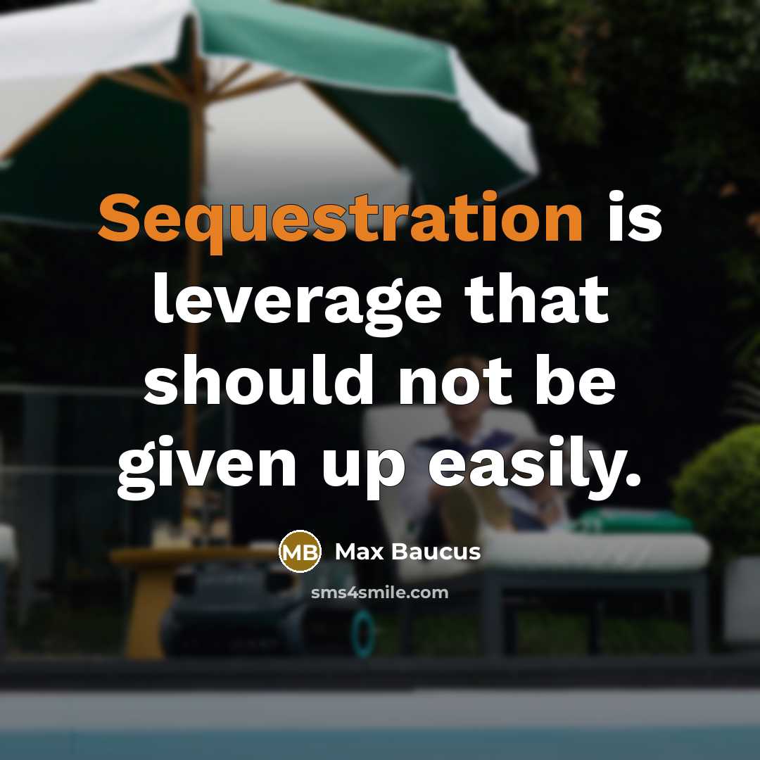 “Sequestration is leverage that should not be given up easily.” quote by Max Baucus