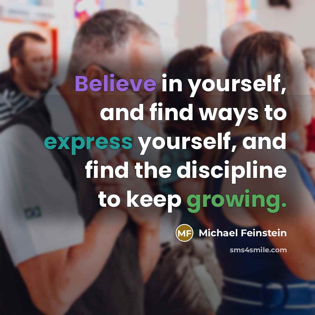 “Believe in yourself, and find ways to express yourself, and find the discipline to keep growing.” quote by Michael Feinstein